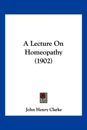 A Lecture On Homeopathy (1902) de John Henry Clarke