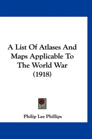 A List Of Atlases And Maps Applicable To The World War (1918) de Philip Lee Phillips