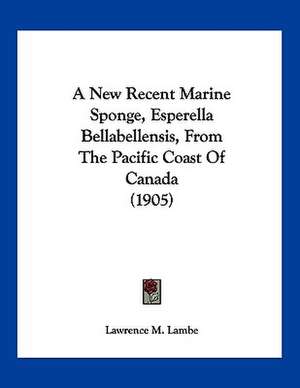 A New Recent Marine Sponge, Esperella Bellabellensis, From The Pacific Coast Of Canada (1905) de Lawrence M. Lambe