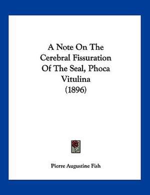 A Note On The Cerebral Fissuration Of The Seal, Phoca Vitulina (1896) de Pierre Augustine Fish