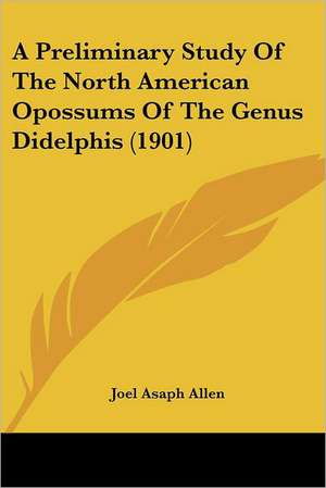 A Preliminary Study Of The North American Opossums Of The Genus Didelphis (1901) de Joel Asaph Allen