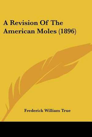 A Revision Of The American Moles (1896) de Frederick William True