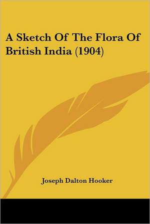 A Sketch Of The Flora Of British India (1904) de Joseph Dalton Hooker