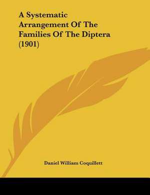 A Systematic Arrangement Of The Families Of The Diptera (1901) de Daniel William Coquillett