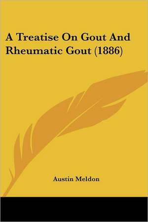 A Treatise On Gout And Rheumatic Gout (1886) de Austin Meldon