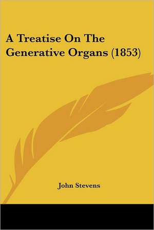 A Treatise On The Generative Organs (1853) de John Stevens