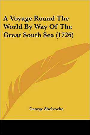 A Voyage Round The World By Way Of The Great South Sea (1726) de George Shelvocke