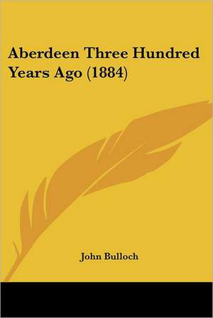 Aberdeen Three Hundred Years Ago (1884) de John Bulloch