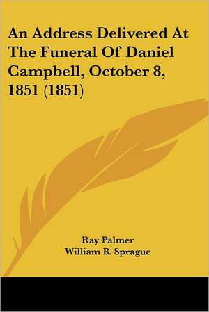 An Address Delivered At The Funeral Of Daniel Campbell, October 8, 1851 (1851) de Ray Palmer