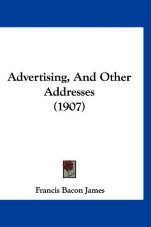 Advertising, And Other Addresses (1907) de Francis Bacon James