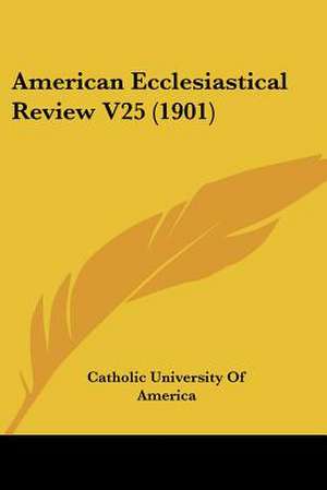 American Ecclesiastical Review V25 (1901) de Catholic University Of America