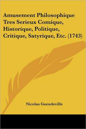 Amusement Philosophique Tres Serieux Comique, Historique, Politique, Critique, Satyrique, Etc. (1743) de Nicolas Gueudeville