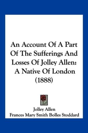 An Account Of A Part Of The Sufferings And Losses Of Jolley Allen de Jolley Allen