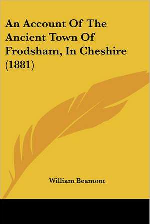 An Account Of The Ancient Town Of Frodsham, In Cheshire (1881) de William Beamont