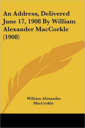 An Address, Delivered June 17, 1908 By William Alexander MacCorkle (1908) de William Alexander Maccorkle