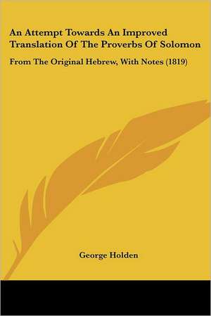 An Attempt Towards An Improved Translation Of The Proverbs Of Solomon de George Holden