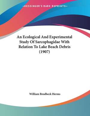 An Ecological And Experimental Study Of Sarcophagidae With Relation To Lake Beach Debris (1907) de William Brodbeck Herms