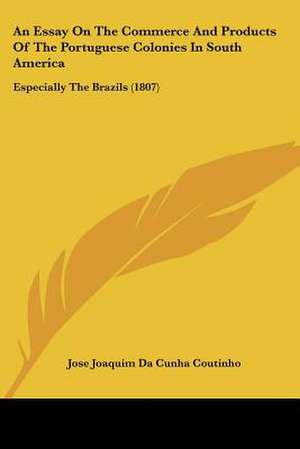 An Essay On The Commerce And Products Of The Portuguese Colonies In South America de Jose Joaquim Da Cunha Coutinho