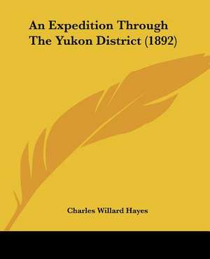 An Expedition Through The Yukon District (1892) de Charles Willard Hayes