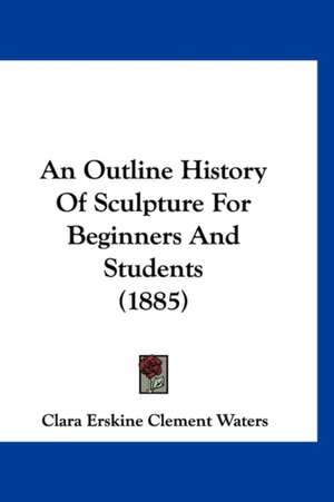 An Outline History Of Sculpture For Beginners And Students (1885) de Clara Erskine Clement Waters