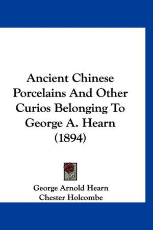 Ancient Chinese Porcelains And Other Curios Belonging To George A. Hearn (1894) de George Arnold Hearn