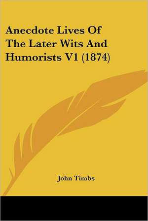 Anecdote Lives Of The Later Wits And Humorists V1 (1874) de John Timbs