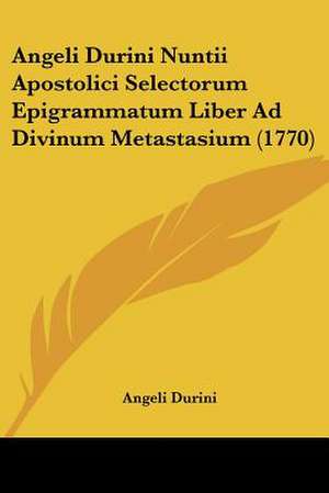 Angeli Durini Nuntii Apostolici Selectorum Epigrammatum Liber Ad Divinum Metastasium (1770) de Angeli Durini