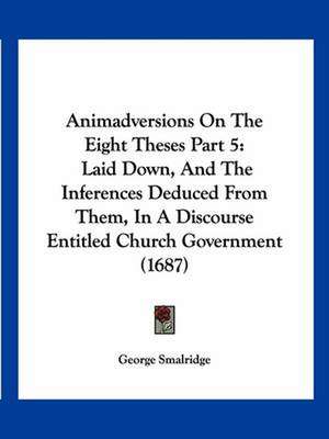 Animadversions On The Eight Theses Part 5 de George Smalridge