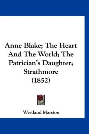 Anne Blake; The Heart And The World; The Patrician's Daughter; Strathmore (1852) de Westland Marston