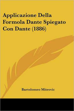 Applicazione Della Formola Dante Spiegato Con Dante (1886) de Bartolomeo Mitrovic