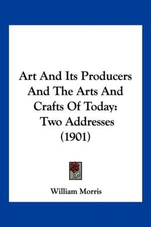 Art And Its Producers And The Arts And Crafts Of Today de William Morris