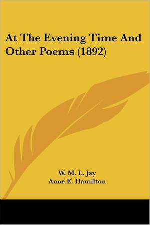 At The Evening Time And Other Poems (1892) de W. M. L. Jay