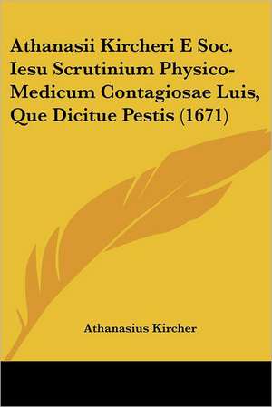 Athanasii Kircheri E Soc. Iesu Scrutinium Physico-Medicum Contagiosae Luis, Que Dicitue Pestis (1671) de Athanasius Kircher