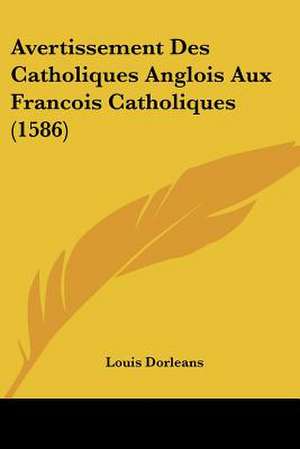 Avertissement Des Catholiques Anglois Aux Francois Catholiques (1586) de Louis Dorleans