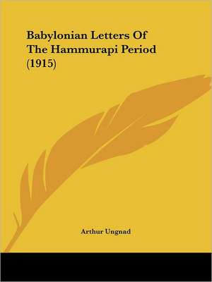 Babylonian Letters Of The Hammurapi Period (1915) de Arthur Ungnad