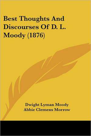 Best Thoughts And Discourses Of D. L. Moody (1876) de Dwight Lyman Moody