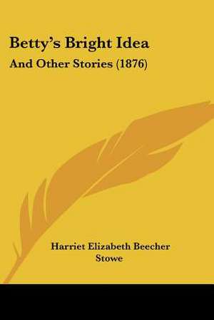 Betty's Bright Idea de Harriet Elizabeth Beecher Stowe