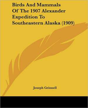 Birds And Mammals Of The 1907 Alexander Expedition To Southeastern Alaska (1909) de Joseph Grinnell