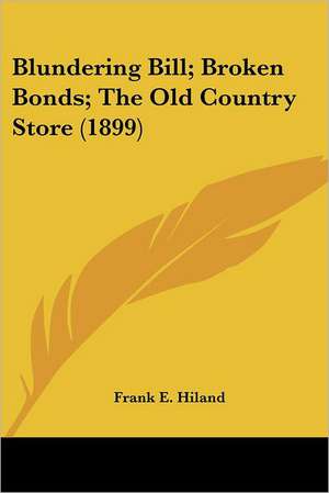 Blundering Bill; Broken Bonds; The Old Country Store (1899) de Frank E. Hiland