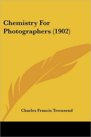 Chemistry For Photographers (1902) de Charles Francis Townsend