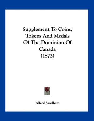 Supplement To Coins, Tokens And Medals Of The Dominion Of Canada (1872) de Alfred Sandham