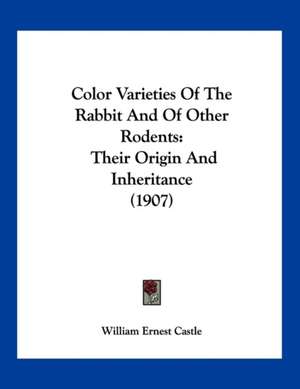 Color Varieties Of The Rabbit And Of Other Rodents de William Ernest Castle