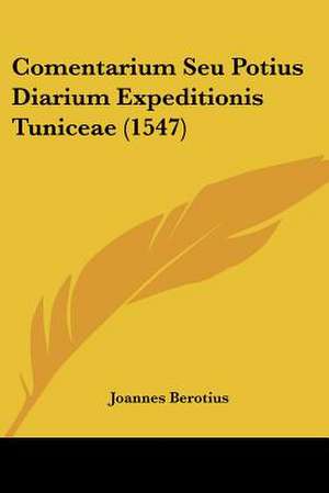 Comentarium Seu Potius Diarium Expeditionis Tuniceae (1547) de Joannes Berotius