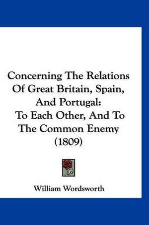 Concerning The Relations Of Great Britain, Spain, And Portugal de William Wordsworth