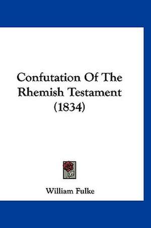 Confutation Of The Rhemish Testament (1834) de William Fulke