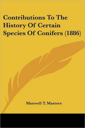 Contributions To The History Of Certain Species Of Conifers (1886) de Maxwell T. Masters