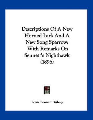 Descriptions Of A New Horned Lark And A New Song Sparrow de Louis Bennett Bishop