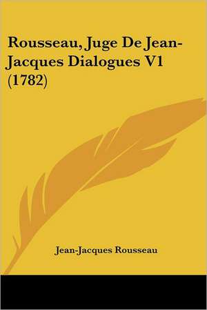 Rousseau, Juge De Jean-Jacques Dialogues V1 (1782) de Jean-Jacques Rousseau