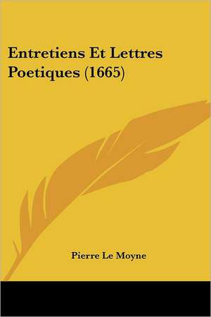 Entretiens Et Lettres Poetiques (1665) de Pierre Le Moyne