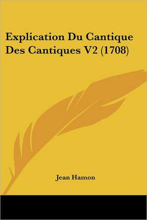 Explication Du Cantique Des Cantiques V2 (1708) de Jean Hamon